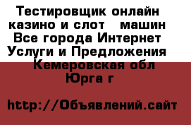 Тестировщик онлайн – казино и слот - машин - Все города Интернет » Услуги и Предложения   . Кемеровская обл.,Юрга г.